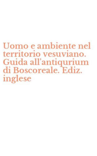 Uomo e ambiente nel territorio vesuviano. Guida all'antiqurium di Boscoreale. Ediz. inglese