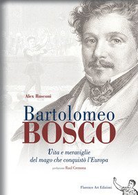 Bartolomeo Bosco. Vita e meraviglie del mago che conquist&ograve; l'Europa