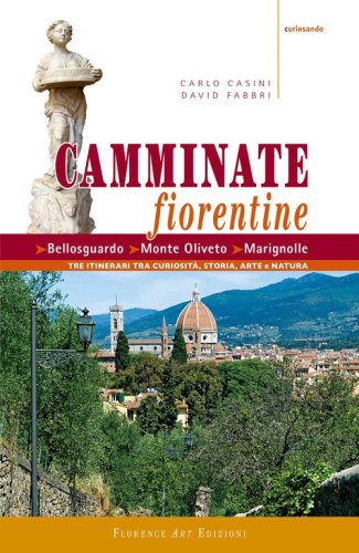 Camminate fiorentine. Bellosguardo, Monte Oliveto, Marignolle. Tre itinerari tra curiosit&agrave;, storia, arte e natura