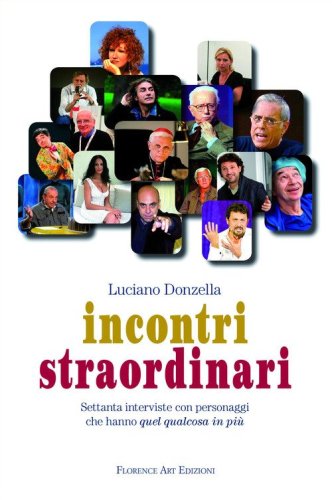 Incontri straordinari. Settanta interviste con personaggi che hanno quel qualcosa in pi&ugrave;