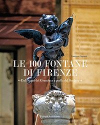 Le 100 fontane di Firenze. Dall'acqua del Granduca a quella del Sindaco