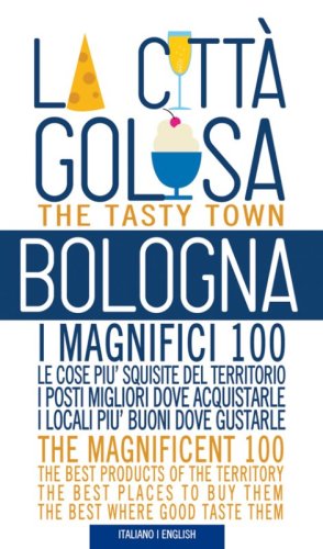 Bologna la citt&agrave; golosa. I magnifici 100. Le cose pi&ugrave; squisite del territorio. I posti migliori dove acquistarle..
