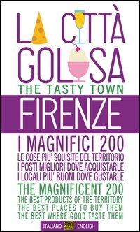 Firenze la citt&agrave; golosa. I magnifici 200. Le cose pi&ugrave; squisite del territorio. I posti migliori dove acquistarle. I locali pi&ugrave; buoni dove gustarle