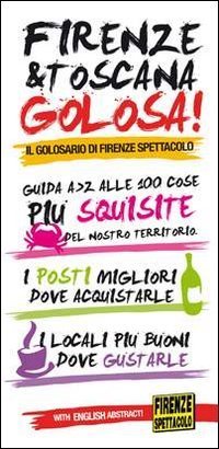 Firenze & Toscana golosa. Guida dalla A alla Z alle 100 cose pi&ugrave; squisite del nostro territorio. Ediz. italiana e inglese