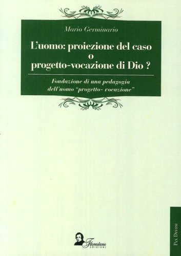 L'uomo. Proiezione del caso o progetto-vocazione di Dio? Fondazione di una pedagogia dell'uomo &laquo;progetto-vocazione&raquo; - PEDAGOGIA DELL'UOMO &laquo;PROGETTO-VOCAZIONE&raquo; (L')