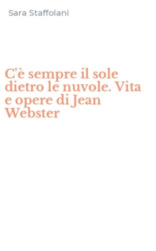 C'&egrave; sempre il sole dietro le nuvole. Vita e opere di Jean Webster