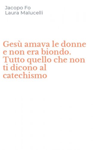 Ges&ugrave; amava le donne e non era biondo. Tutto quello che non ti dicono al catechismo