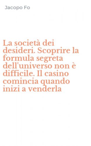 La societ&agrave; dei desideri. Scoprire la formula segreta dell'universo non &egrave; difficile. Il casino comincia quando inizi a venderla