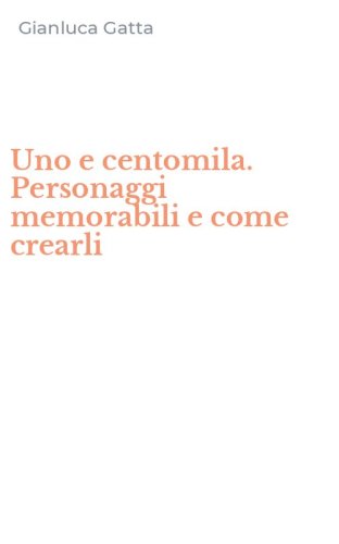 Uno e centomila. Personaggi memorabili e come crearli