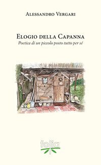 Elogio della capanna. Poetica di un piccolo posto tutto per s&eacute;