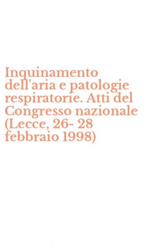 Inquinamento dell'aria e patologie respiratorie. Atti del Congresso nazionale (Lecce, 26-28 febbraio 1998)