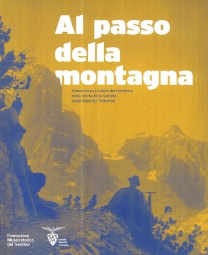 Al passo della montagna. Conoscenza e tutela del territorio nella storia della Societ&agrave; degli alpinisti tridentini