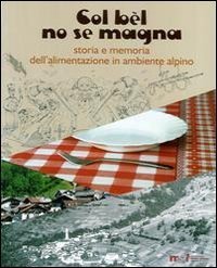 Col b&egrave;l no se magna. Storia e memoria dell'alimentazione in ambiente alpino