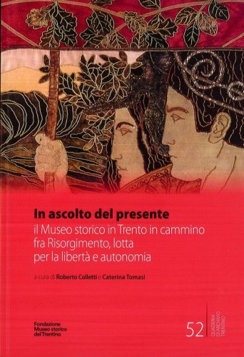 In ascolto del presente. il Museo storico in Trento in cammino fra Risorgimento, lotta per la libert&agrave; e autonomia