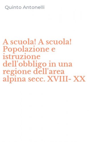 A scuola! A scuola! Popolazione e istruzione dell'obbligo in una regione dell'area alpina secc. XVIII-XX