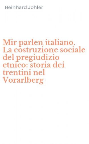 Mir parlen italiano. La costruzione sociale del pregiudizio etnico: storia dei trentini nel Vorarlberg