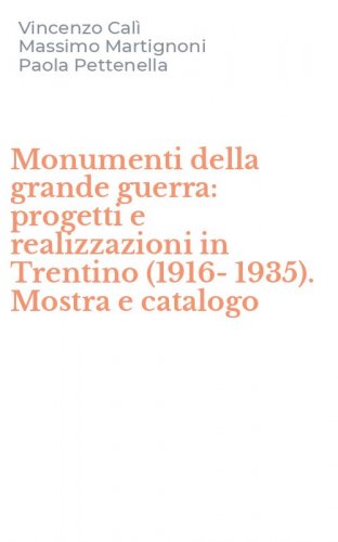 Monumenti della grande guerra: progetti e realizzazioni in Trentino (1916-1935). Mostra e catalogo