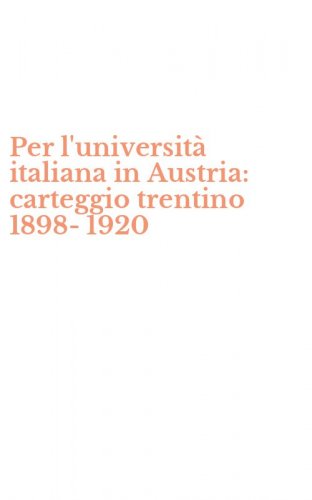 Per l'universit&agrave; italiana in Austria: carteggio trentino 1898-1920