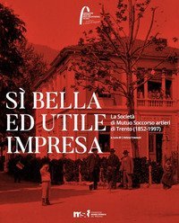 S&igrave; bella ed utile impresa. La Societ&agrave; di Mutuo Soccorso artieri di Trento (1852-1997)