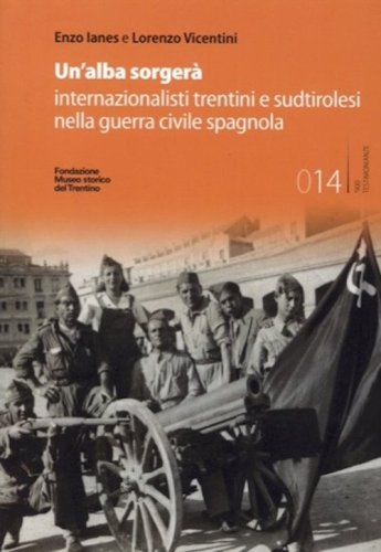 Un'alba sorger&agrave;. Internazionalisti trentini e sudtirolesi nella guerra civile spagnola