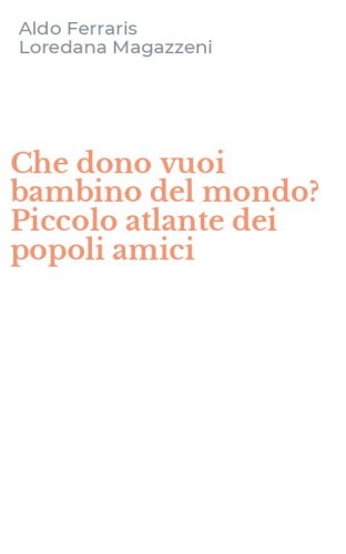 Che dono vuoi bambino del mondo? Piccolo atlante dei popoli amici