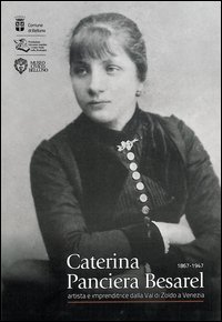 Caterina Panciera Besarel. Artista e imprenditrice della Val di Zoldo a Venezia 1867-1947