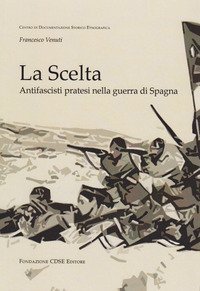 La scelta. Antifascisti pratesi nella guerra di Spagna
