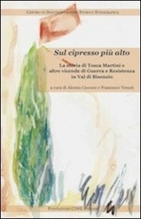 Sul cipresso pi&ugrave; alto. La storia di Tosca Martini e altre vicende di guerra e Resistenza in val di Bisenzio