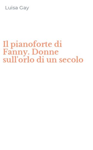 Il pianoforte di Fanny. Donne sull'orlo di un secolo