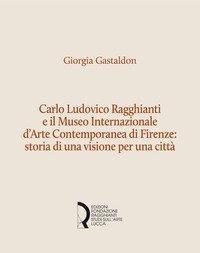 Carlo Ludovico Ragghianti e il Museo Internazionale d'Arte Contemporanea di Firenze: storia di una visione per la citt&agrave;