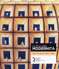 La forza della modernit&agrave;. Arti in Italia 1920-1950