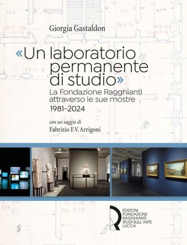 &laquo;Un laboratorio permanente di studio&raquo;. La Fondazione Ragghianti attraverso le sue mostre 1981-2024