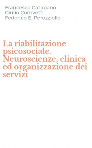La riabilitazione psicosociale. Neuroscienze, clinica ed organizzazione dei servizi