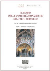 Il tempo delle comunit&agrave; monastiche nell'Alto Medioevo. Atti del Convegno internazionale di studio (Roma-Subiaco, 9-11 giugno 2017)