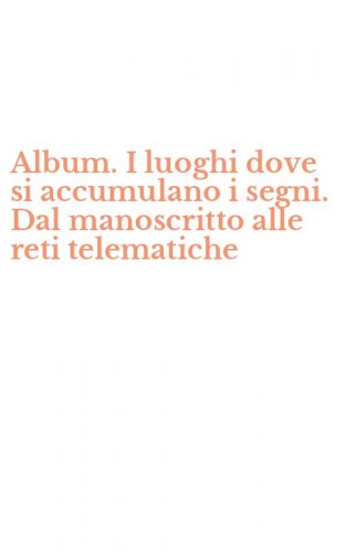 Album. I luoghi dove si accumulano i segni. Dal manoscritto alle reti telematiche