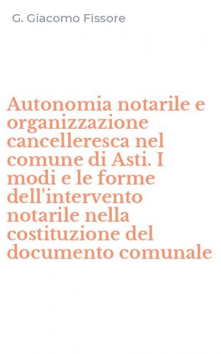 Autonomia notarile e organizzazione cancelleresca nel comune di Asti. I modi e le forme dell'intervento notarile nella costituzione del documento comunale