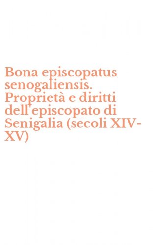 Bona episcopatus senogaliensis. Propriet&agrave; e diritti dell'episcopato di Senigalia (secoli XIV-XV)
