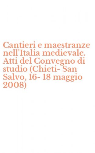 Cantieri e maestranze nell'Italia medievale. Atti del Convegno di studio (Chieti-San Salvo, 16-18 maggio 2008)