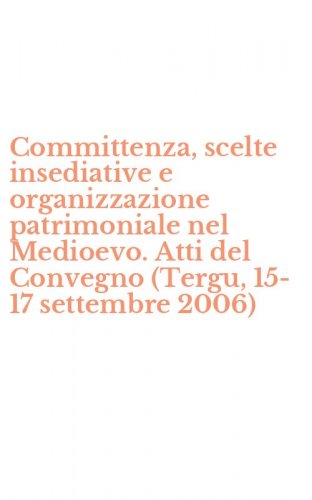 Committenza, scelte insediative e organizzazione patrimoniale nel Medioevo. Atti del Convegno (Tergu, 15-17 settembre 2006)