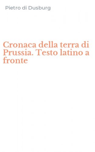 Cronaca della terra di Prussia. Testo latino a fronte