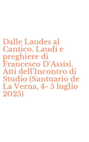 Dalle Laudes al Cantico. Laudi e preghiere di Francesco D'Assisi. Atti dell'Incontro di Studio (Santuario de La Verna, 4-5 luglio 2025)