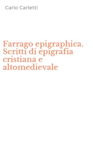 Farrago epigraphica. Scritti di epigrafia cristiana e altomedievale