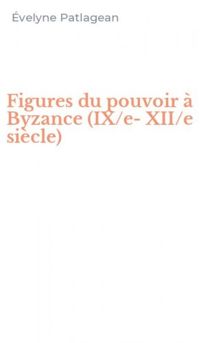 Figures du pouvoir &agrave; Byzance (IX/e-XII/e si&egrave;cle)
