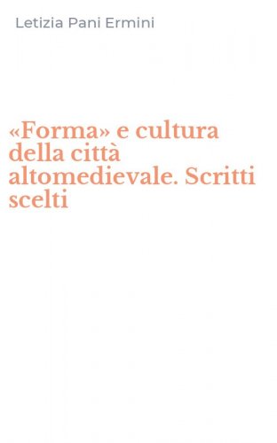 &laquo;Forma&raquo; e cultura della citt&agrave; altomedievale. Scritti scelti