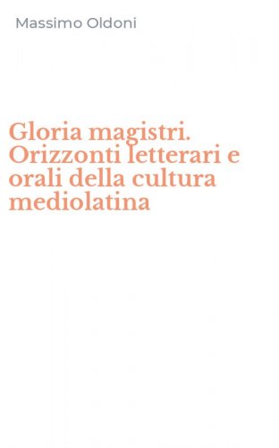 Gloria magistri. Orizzonti letterari e orali della cultura mediolatina