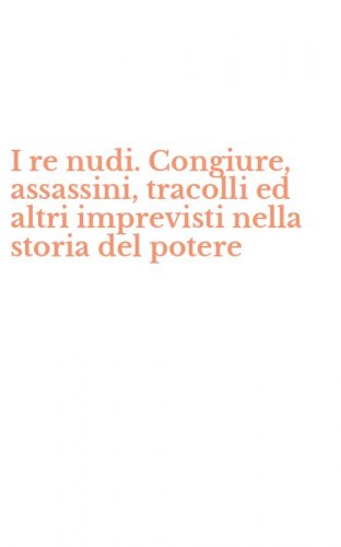 I re nudi. Congiure, assassini, tracolli ed altri imprevisti nella storia del potere