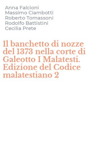 Il banchetto di nozze del 1373 nella corte di Galeotto I Malatesti. Edizione del Codice malatestiano 2