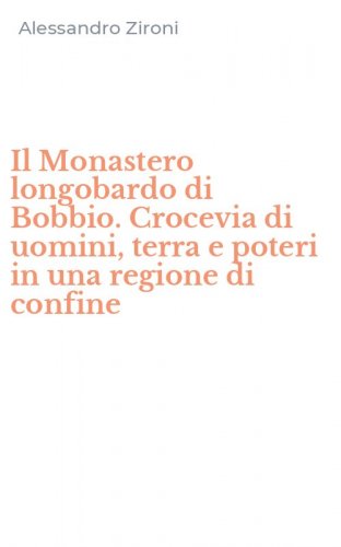 Il Monastero longobardo di Bobbio. Crocevia di uomini, terra e poteri in una regione di confine