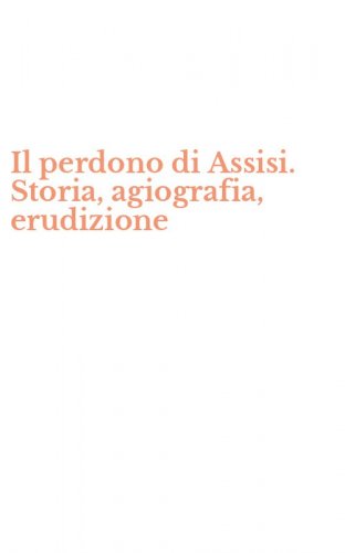 Il perdono di Assisi. Storia, agiografia, erudizione