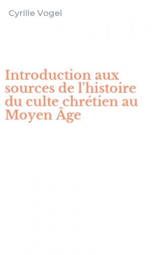 Introduction aux sources de l'histoire du culte chr&eacute;tien au Moyen &Acirc;ge